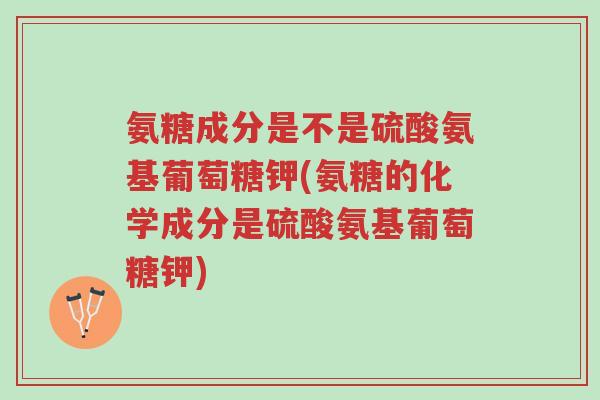 氨糖成分是不是硫酸氨基葡萄糖钾(氨糖的化学成分是硫酸氨基葡萄糖钾)-第1张图片-超越 氨糖成分是不是硫酸氨基葡萄糖钾(氨糖的化学成分是硫酸氨基葡萄糖钾)-第1张图片-超越