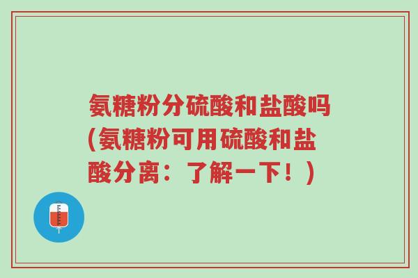 氨糖粉分硫酸和盐酸吗(氨糖粉可用硫酸和盐酸分离:了解一下!)-第1张图片-超越 氨糖粉分硫酸和盐酸吗(氨糖粉可用硫酸和盐酸分离:了解一下!)-第1张图片-超越