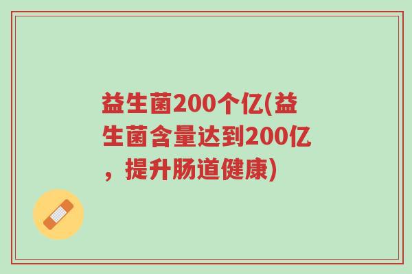 益生菌200个亿(益生菌含量达到200亿，提升肠道健康)-第1张图片-超越