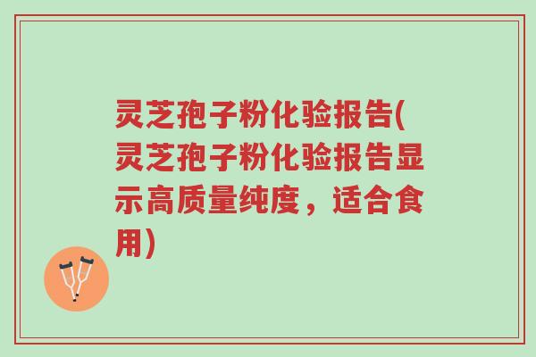 灵芝孢子粉化验报告(灵芝孢子粉化验报告显示高质量纯度,适合食用)-第1张图片-超越 灵芝孢子粉化验报告(灵芝孢子粉化验报告显示高质量纯度,适合食用)-第1张图片-超越