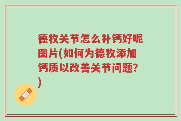 德牧关节怎么补钙好呢图片(如何为德牧添加钙质以改善关节问题?)-第1张图片-超越 德牧关节怎么补钙好呢图片(如何为德牧添加钙质以改善关节问题?)-第1张图片-超越