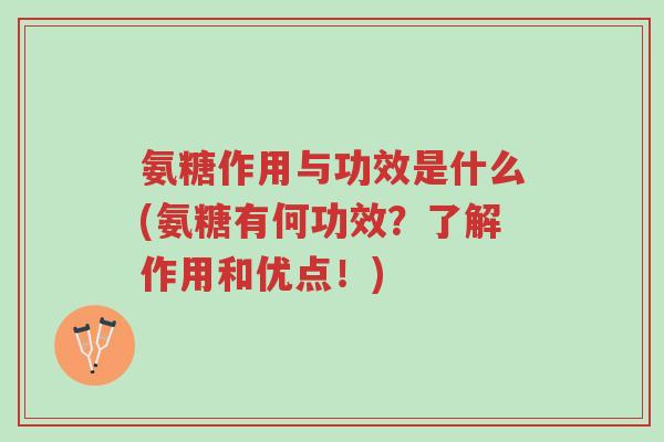 氨糖作用与功效是什么(氨糖有何功效?了解作用和优点!)-第1张图片-超越 氨糖作用与功效是什么(氨糖有何功效?了解作用和优点!)-第1张图片-超越