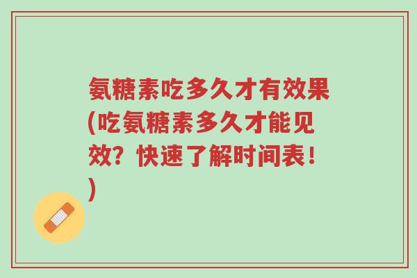 氨糖素吃多久才有效果(吃氨糖素多久才能见效?快速了解时间表!)-第1张图片-超越 氨糖素吃多久才有效果(吃氨糖素多久才能见效?快速了解时间表!)-第1张图片-超越