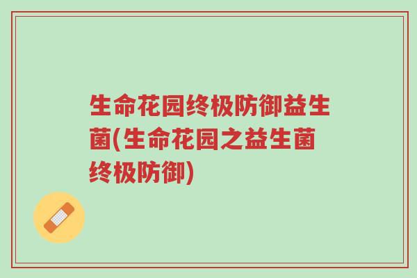 生命花园终极防御益生菌(生命花园之益生菌终极防御)-第1张图片-超越