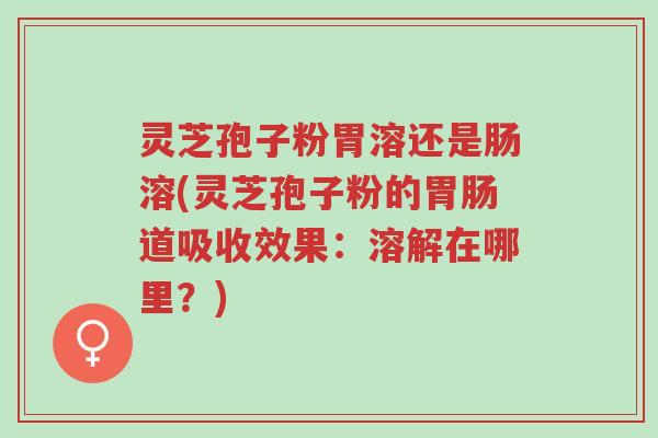 灵芝孢子粉胃溶还是肠溶(灵芝孢子粉的胃肠道吸收效果:溶解在哪里?)-第1张图片-超越 灵芝孢子粉胃溶还是肠溶(灵芝孢子粉的胃肠道吸收效果:溶解在哪里?)-第1张图片-超越