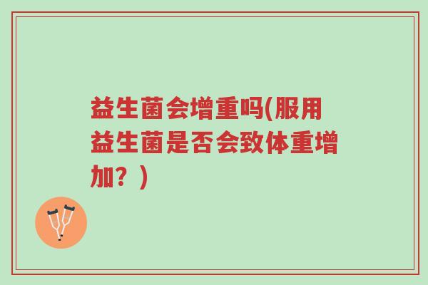 益生菌会增重吗(服用益生菌是否会致体重增加?)-第1张图片-超越 益生菌会增重吗(服用益生菌是否会致体重增加?)-第1张图片-超越
