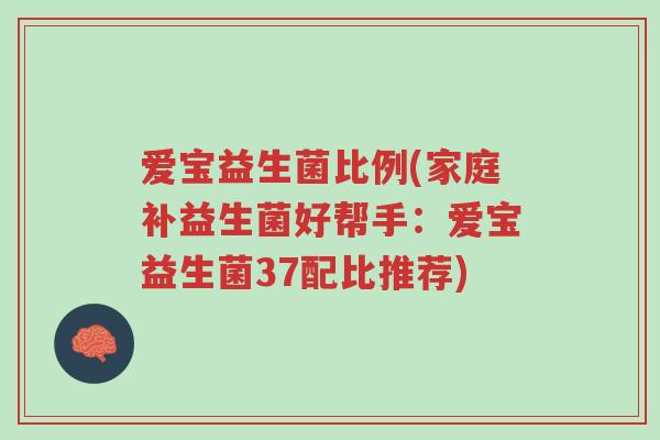 爱宝益生菌比例(家庭补益生菌好帮手:爱宝益生菌37配比推荐)-第1张图片-超越 爱宝益生菌比例(家庭补益生菌好帮手:爱宝益生菌37配比推荐)-第1张图片-超越