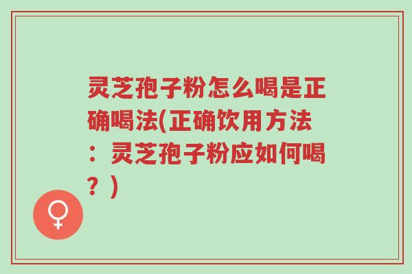 灵芝孢子粉怎么喝是正确喝法(正确饮用方法:灵芝孢子粉应如何喝?)-第1张图片-超越 灵芝孢子粉怎么喝是正确喝法(正确饮用方法:灵芝孢子粉应如何喝?)-第1张图片-超越