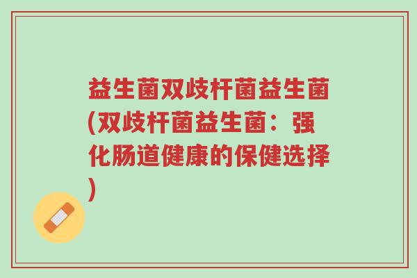 益生菌双歧杆菌益生菌(双歧杆菌益生菌:强化肠道健康的保健选择)-第1张图片-超越 益生菌双歧杆菌益生菌(双歧杆菌益生菌:强化肠道健康的保健选择)-第1张图片-超越