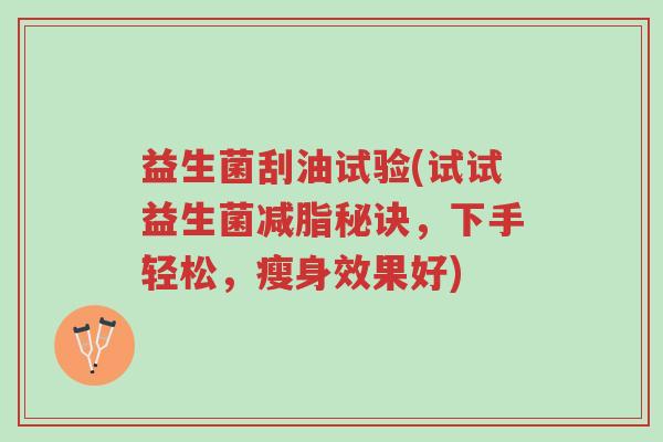 益生菌刮油试验(试试益生菌减脂秘诀,下手轻松,瘦身效果好)-第1张图片-超越 益生菌刮油试验(试试益生菌减脂秘诀,下手轻松,瘦身效果好)-第1张图片-超越