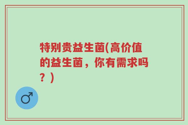 特别贵益生菌(高价值的益生菌,你有需求吗?)-第1张图片-超越 特别贵益生菌(高价值的益生菌,你有需求吗?)-第1张图片-超越