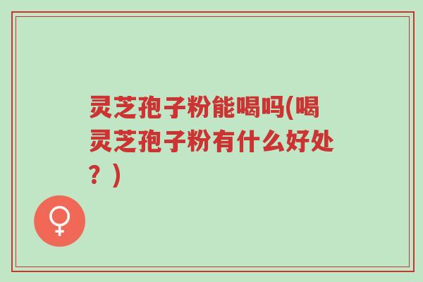 灵芝孢子粉能喝吗(喝灵芝孢子粉有什么好处?)-第1张图片-超越 灵芝孢子粉能喝吗(喝灵芝孢子粉有什么好处?)-第1张图片-超越