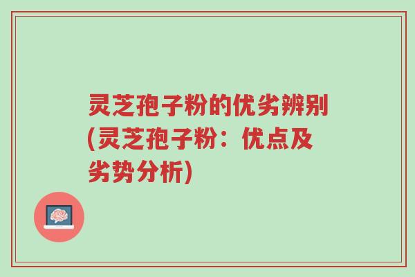 灵芝孢子粉的优劣辨别(灵芝孢子粉:优点及劣势分析)-第1张图片-超越 灵芝孢子粉的优劣辨别(灵芝孢子粉:优点及劣势分析)-第1张图片-超越