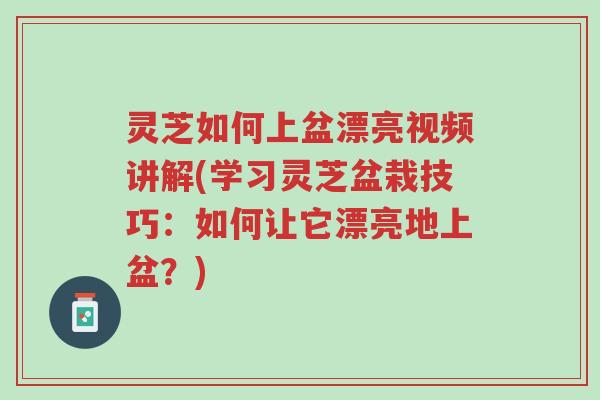 灵芝如何上盆漂亮视频讲解(学习灵芝盆栽技巧:如何让它漂亮地上盆?)-第1张图片-超越 灵芝如何上盆漂亮视频讲解(学习灵芝盆栽技巧:如何让它漂亮地上盆?)-第1张图片-超越