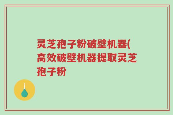 灵芝孢子粉破壁机器(高效破壁机器提取灵芝孢子粉-第1张图片-超越