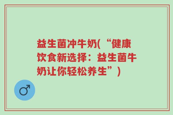 益生菌冲牛奶(“健康饮食新选择:益生菌牛奶让你轻松养生”)-第1张图片-超越 益生菌冲牛奶(“健康饮食新选择:益生菌牛奶让你轻松养生”)-第1张图片-超越