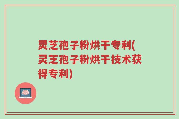 灵芝孢子粉烘干专利(灵芝孢子粉烘干技术获得专利)-第1张图片-超越 灵芝孢子粉烘干专利(灵芝孢子粉烘干技术获得专利)-第1张图片-超越