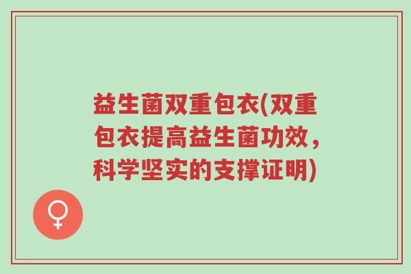 益生菌双重包衣(双重包衣提高益生菌功效,科学坚实的支撑证明)-第1张图片-超越 益生菌双重包衣(双重包衣提高益生菌功效,科学坚实的支撑证明)-第1张图片-超越