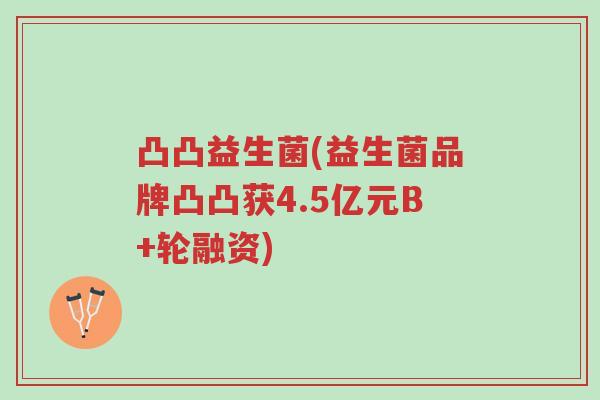 凸凸益生菌(益生菌品牌凸凸获4.5亿元B+轮融资)-第1张图片-超越 凸凸益生菌(益生菌品牌凸凸获4.5亿元B+轮融资)-第1张图片-超越
