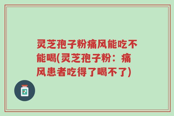 灵芝孢子粉痛风能吃不能喝(灵芝孢子粉:痛风患者吃得了喝不了)-第1张图片-超越 灵芝孢子粉痛风能吃不能喝(灵芝孢子粉:痛风患者吃得了喝不了)-第1张图片-超越