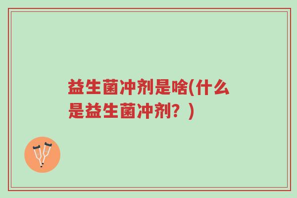 益生菌冲剂是啥(什么是益生菌冲剂?)-第1张图片-超越 益生菌冲剂是啥(什么是益生菌冲剂?)-第1张图片-超越