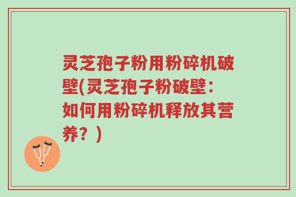 灵芝孢子粉用粉碎机破壁(灵芝孢子粉破壁:如何用粉碎机释放其营养?)-第1张图片-超越 灵芝孢子粉用粉碎机破壁(灵芝孢子粉破壁:如何用粉碎机释放其营养?)-第1张图片-超越