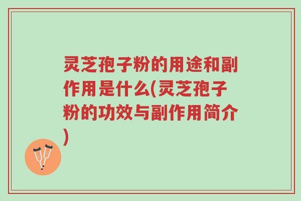 灵芝孢子粉的用途和副作用是什么(灵芝孢子粉的功效与副作用简介)-第1张图片-超越 灵芝孢子粉的用途和副作用是什么(灵芝孢子粉的功效与副作用简介)-第1张图片-超越