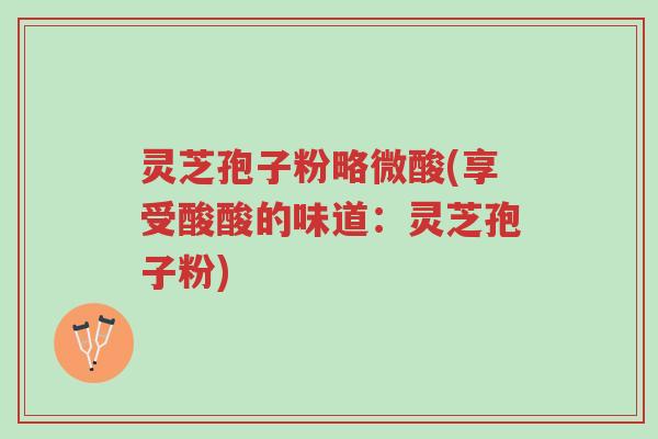 灵芝孢子粉略微酸(享受酸酸的味道:灵芝孢子粉)-第1张图片-超越 灵芝孢子粉略微酸(享受酸酸的味道:灵芝孢子粉)-第1张图片-超越