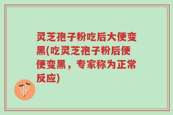 灵芝孢子粉吃后大便变黑(吃灵芝孢子粉后便便变黑,专家称为正常反应)-第1张图片-超越 灵芝孢子粉吃后大便变黑(吃灵芝孢子粉后便便变黑,专家称为正常反应)-第1张图片-超越