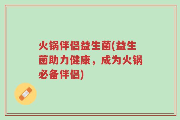 火锅伴侣益生菌(益生菌助力健康,成为火锅必备伴侣)-第1张图片-超越 火锅伴侣益生菌(益生菌助力健康,成为火锅必备伴侣)-第1张图片-超越