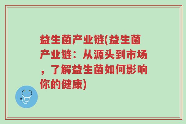 益生菌产业链(益生菌产业链:从源头到市场,了解益生菌如何影响你的健康)-第1张图片-超越 益生菌产业链(益生菌产业链:从源头到市场,了解益生菌如何影响你的健康)-第1张图片-超越