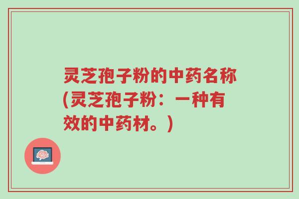 灵芝孢子粉的中药名称(灵芝孢子粉:一种有效的中药材。)-第1张图片-超越 灵芝孢子粉的中药名称(灵芝孢子粉:一种有效的中药材。)-第1张图片-超越