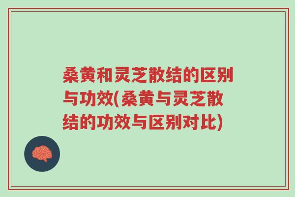 桑黄和灵芝散结的区别与功效(桑黄与灵芝散结的功效与区别对比)-第1张图片-超越 桑黄和灵芝散结的区别与功效(桑黄与灵芝散结的功效与区别对比)-第1张图片-超越