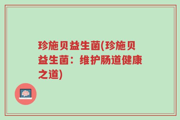 珍施贝益生菌(珍施贝益生菌：维护肠道健康之道)-第1张图片-超越