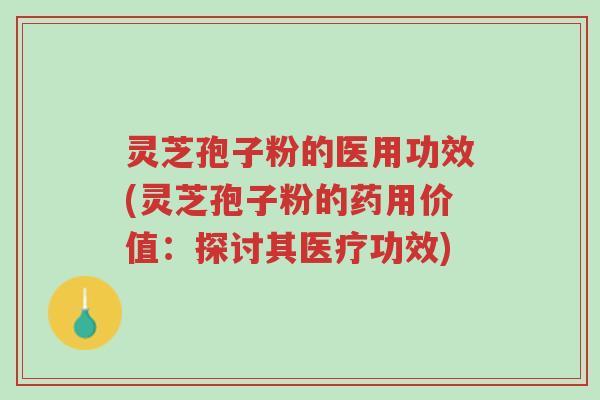 灵芝孢子粉的医用功效(灵芝孢子粉的药用价值:探讨其医疗功效)-第1张图片-超越 灵芝孢子粉的医用功效(灵芝孢子粉的药用价值:探讨其医疗功效)-第1张图片-超越
