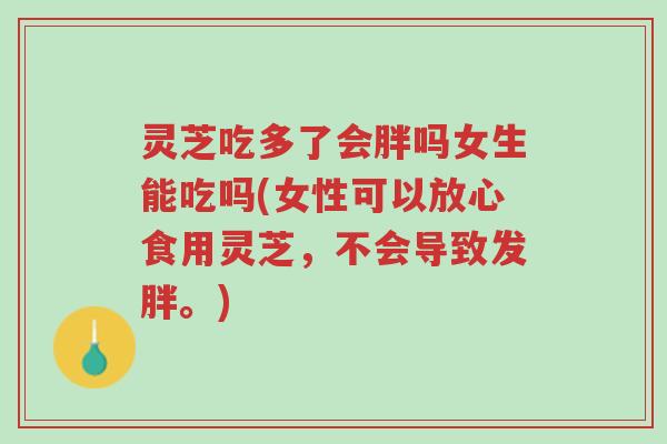 灵芝吃多了会胖吗女生能吃吗(女性可以放心食用灵芝，不会导致发胖。)-第1张图片-超越