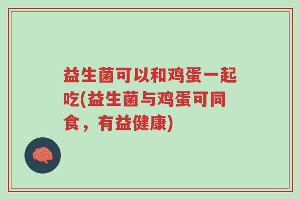 益生菌可以和鸡蛋一起吃(益生菌与鸡蛋可同食,有益健康)-第1张图片-超越 益生菌可以和鸡蛋一起吃(益生菌与鸡蛋可同食,有益健康)-第1张图片-超越