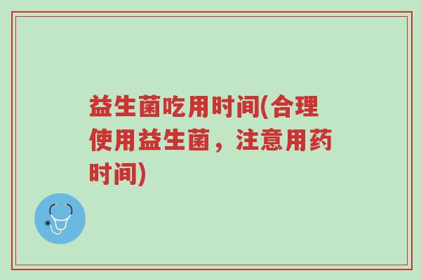 益生菌吃用时间(合理使用益生菌，注意用药时间)-第1张图片-超越