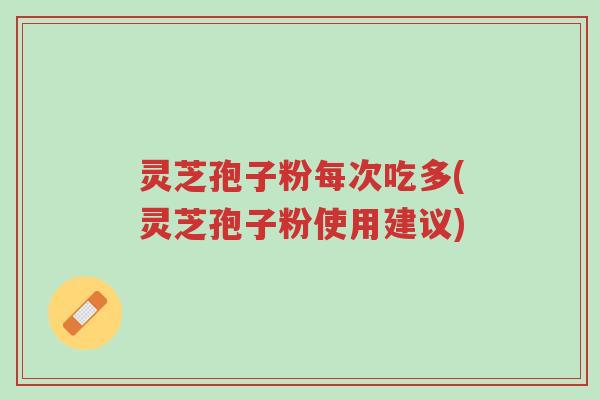 灵芝孢子粉每次吃多(灵芝孢子粉使用建议)-第1张图片-超越 灵芝孢子粉每次吃多(灵芝孢子粉使用建议)-第1张图片-超越