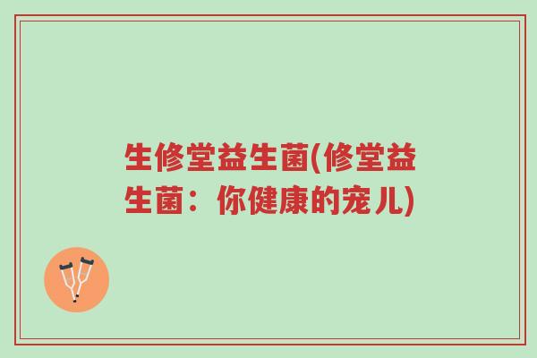 生修堂益生菌(修堂益生菌：你健康的宠儿)-第1张图片-超越