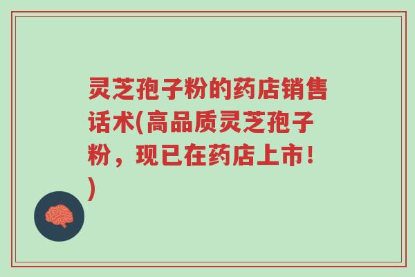灵芝孢子粉的药店销售话术(高品质灵芝孢子粉,现已在药店上市!)-第1张图片-超越 灵芝孢子粉的药店销售话术(高品质灵芝孢子粉,现已在药店上市!)-第1张图片-超越