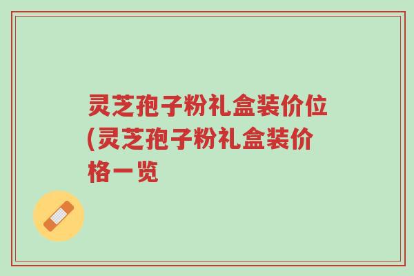 灵芝孢子粉礼盒装价位(灵芝孢子粉礼盒装价格一览-第1张图片-超越 灵芝孢子粉礼盒装价位(灵芝孢子粉礼盒装价格一览-第1张图片-超越