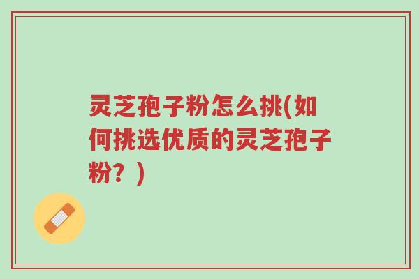 灵芝孢子粉怎么挑(如何挑选优质的灵芝孢子粉?)-第1张图片-超越 灵芝孢子粉怎么挑(如何挑选优质的灵芝孢子粉?)-第1张图片-超越