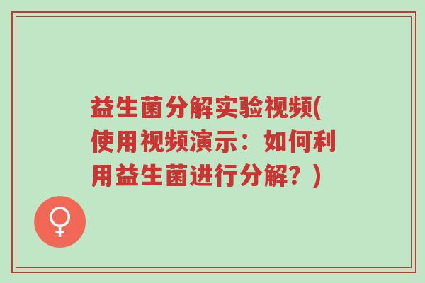 益生菌分解实验视频(使用视频演示:如何利用益生菌进行分解?)-第1张图片-超越 益生菌分解实验视频(使用视频演示:如何利用益生菌进行分解?)-第1张图片-超越