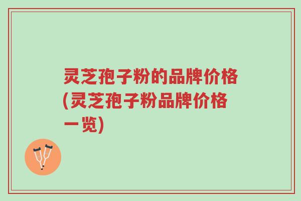 灵芝孢子粉的品牌价格(灵芝孢子粉品牌价格一览)-第1张图片-超越 灵芝孢子粉的品牌价格(灵芝孢子粉品牌价格一览)-第1张图片-超越