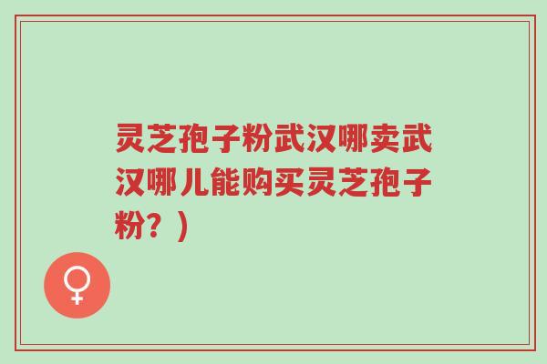 灵芝孢子粉武汉哪卖武汉哪儿能购买灵芝孢子粉?)-第1张图片-超越 灵芝孢子粉武汉哪卖武汉哪儿能购买灵芝孢子粉?)-第1张图片-超越