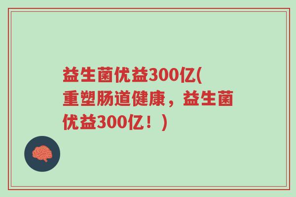 益生菌优益300亿(重塑肠道健康,益生菌优益300亿!)-第1张图片-超越 益生菌优益300亿(重塑肠道健康,益生菌优益300亿!)-第1张图片-超越
