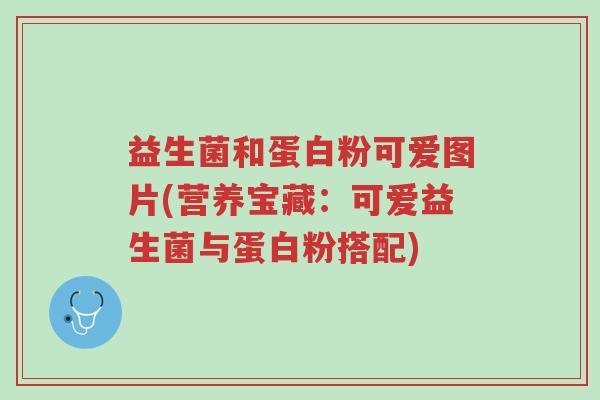 益生菌和蛋白粉可爱图片(营养宝藏：可爱益生菌与蛋白粉搭配)-第1张图片-超越