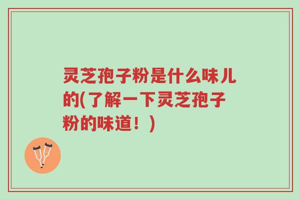 灵芝孢子粉是什么味儿的(了解一下灵芝孢子粉的味道!)-第1张图片-超越 灵芝孢子粉是什么味儿的(了解一下灵芝孢子粉的味道!)-第1张图片-超越
