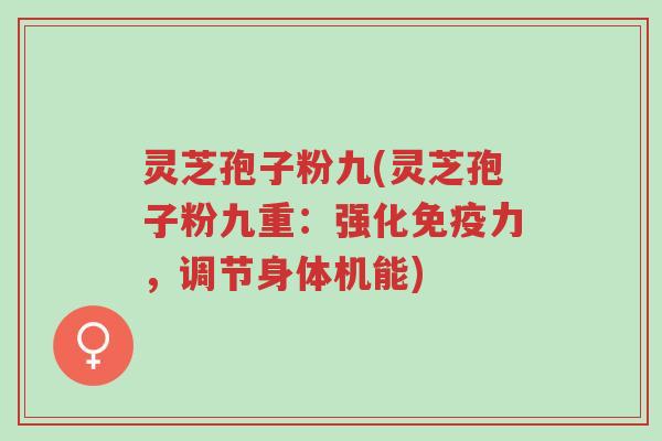 灵芝孢子粉九(灵芝孢子粉九重:强化免疫力,调节身体机能)-第1张图片-超越 灵芝孢子粉九(灵芝孢子粉九重:强化免疫力,调节身体机能)-第1张图片-超越